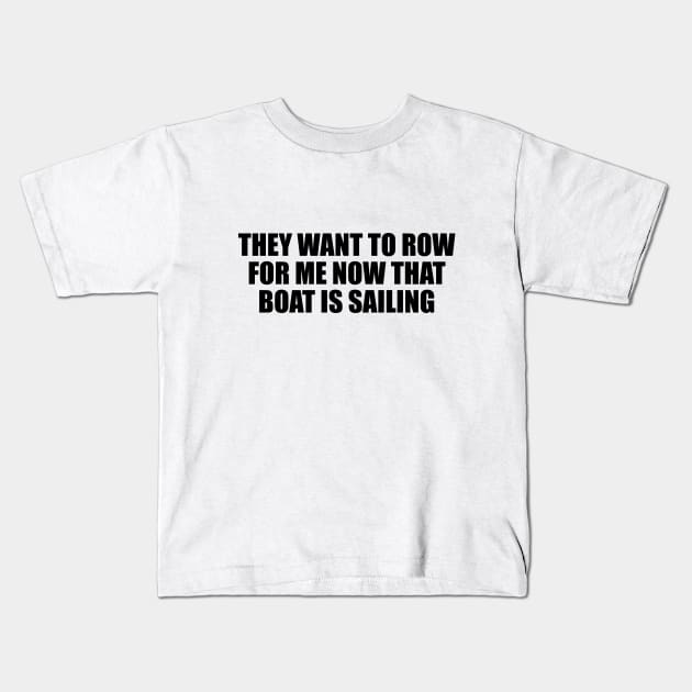 They want to row for me now that boat is sailing Kids T-Shirt by D1FF3R3NT